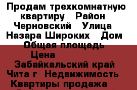 Продам трехкомнатную квартиру › Район ­ Черновский › Улица ­ Назара Широких › Дом ­ 5 › Общая площадь ­ 60 › Цена ­ 2 200 000 - Забайкальский край, Чита г. Недвижимость » Квартиры продажа   . Забайкальский край